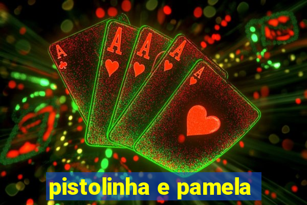 pistolinha e pamela